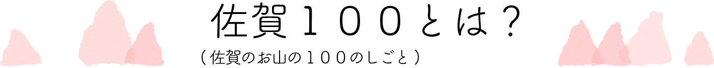 佐賀100とは？（佐賀のお山の100のしごと）